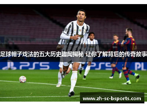 足球帽子戏法的五大历史趣闻揭秘 让你了解背后的传奇故事 足球帽子戏法的五大历史趣闻揭秘 让你了解背后的传奇故事