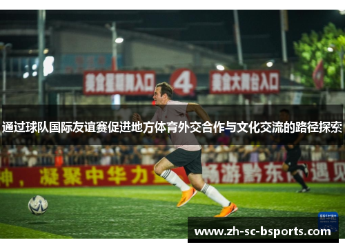 通过球队国际友谊赛促进地方体育外交合作与文化交流的路径探索