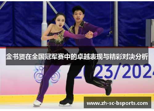 金书贤在全国冠军赛中的卓越表现与精彩对决分析 金书贤在全国冠军赛中的卓越表现与精彩对决分析