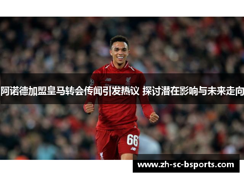 阿诺德加盟皇马转会传闻引发热议 探讨潜在影响与未来走向