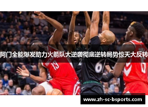 阿门全能爆发助力火箭队大逆袭彻底逆转局势惊天大反转 阿门全能爆发助力火箭队大逆袭彻底逆转局势惊天大反转