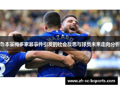 鲁本塞梅多家暴事件引发的社会反思与球员未来走向分析
