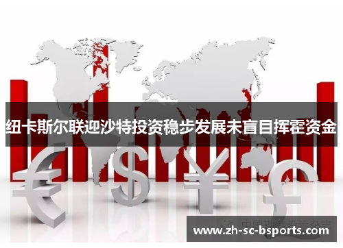 纽卡斯尔联迎沙特投资稳步发展未盲目挥霍资金
